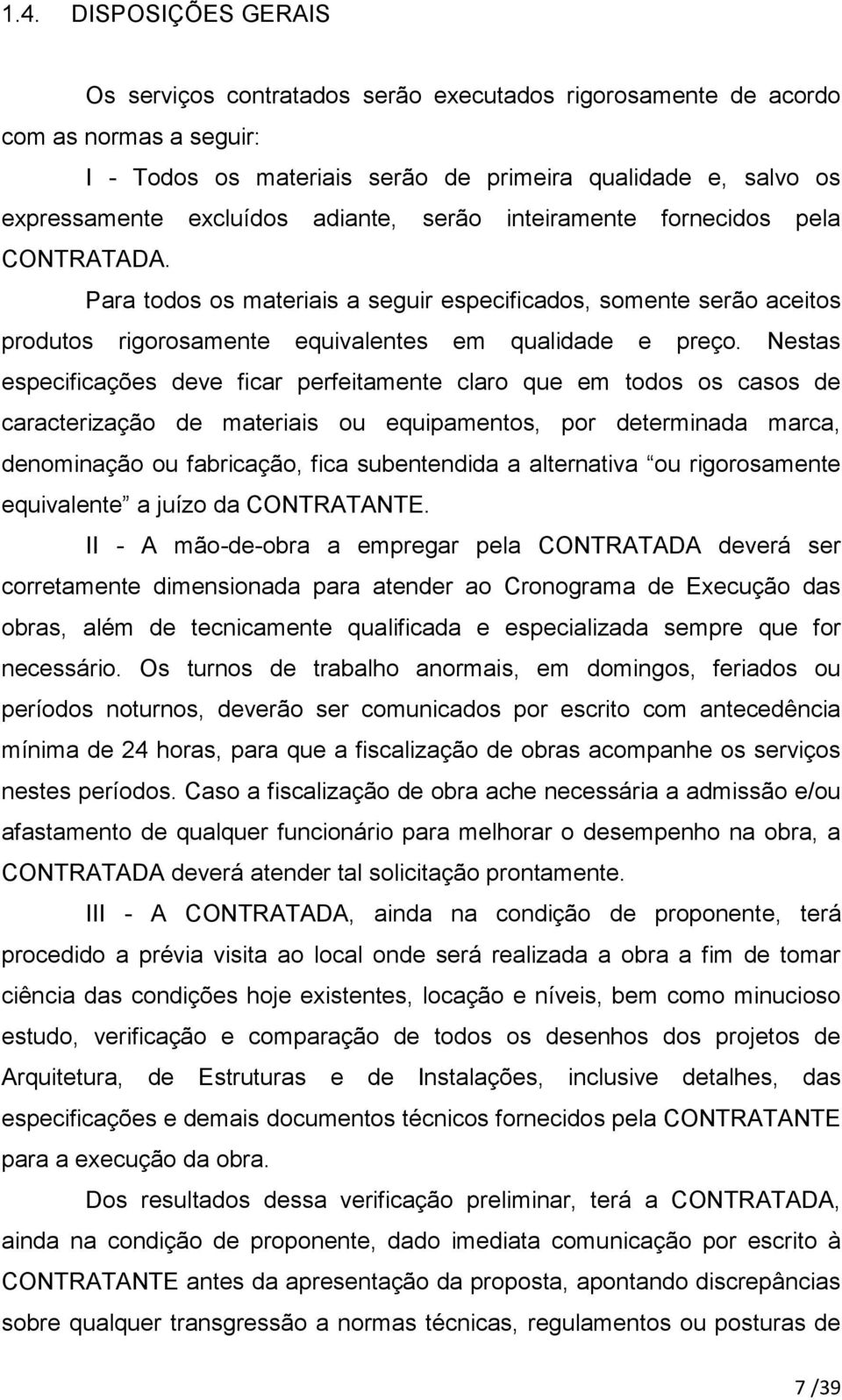 Nestas especificações deve ficar perfeitamente claro que em todos os casos de caracterização de materiais ou equipamentos, por determinada marca, denominação ou fabricação, fica subentendida a