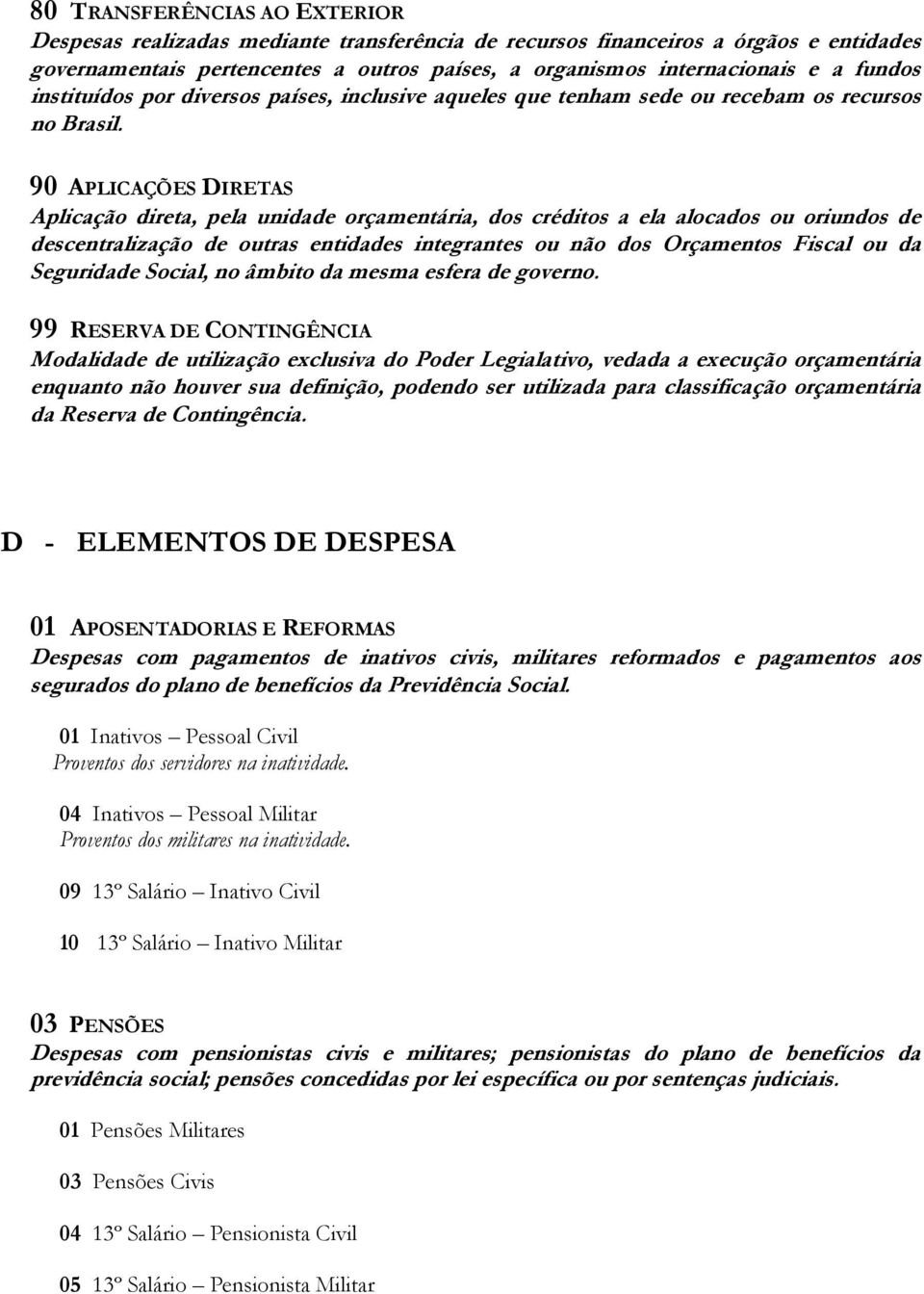 90 APLICAÇÕES DIRETAS Aplicação direta, pela unidade orçamentária, dos créditos a ela alocados ou oriundos de descentralização de outras entidades integrantes ou não dos Orçamentos Fiscal ou da