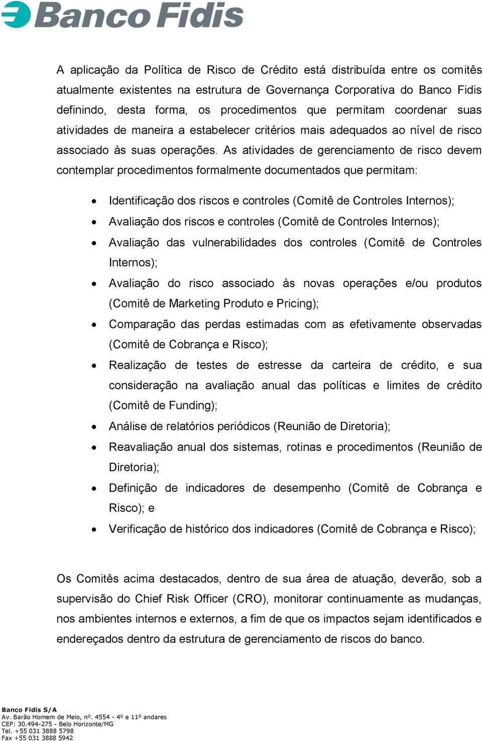 As atividades de gerenciamento de risco devem contemplar procedimentos formalmente documentados que permitam: Identificação dos riscos e controles (Comitê de Controles Internos); Avaliação dos riscos