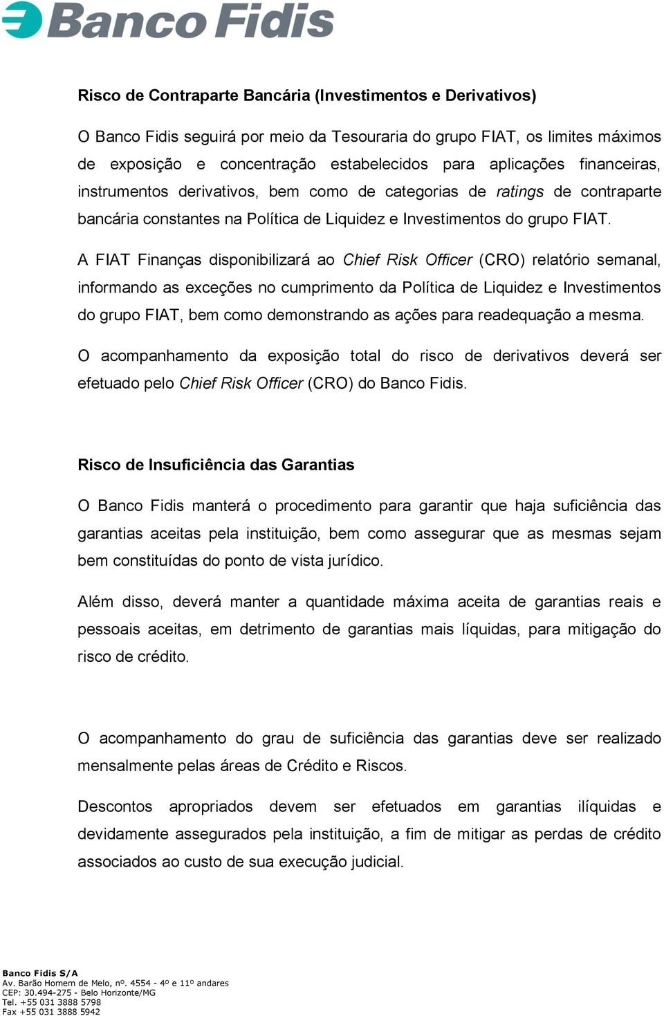 A FIAT Finanças disponibilizará ao Chief Risk Officer (CRO) relatório semanal, informando as exceções no cumprimento da Política de Liquidez e Investimentos do grupo FIAT, bem como demonstrando as