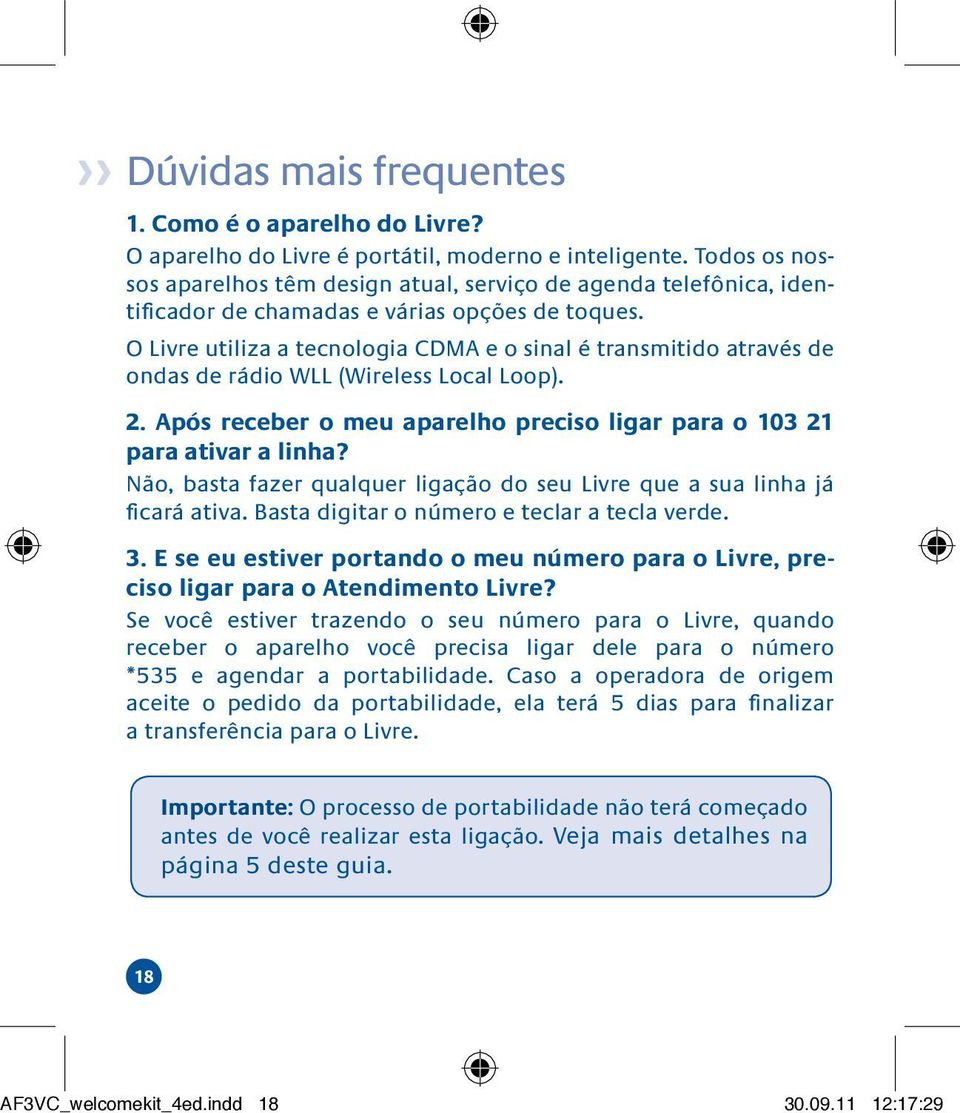 O Livre utiliza a tecnologia CDMA e o sinal é transmitido através de ondas de rádio WLL (Wireless Local Loop). 2. Após receber o meu aparelho preciso ligar para o 103 21 para ativar a linha?