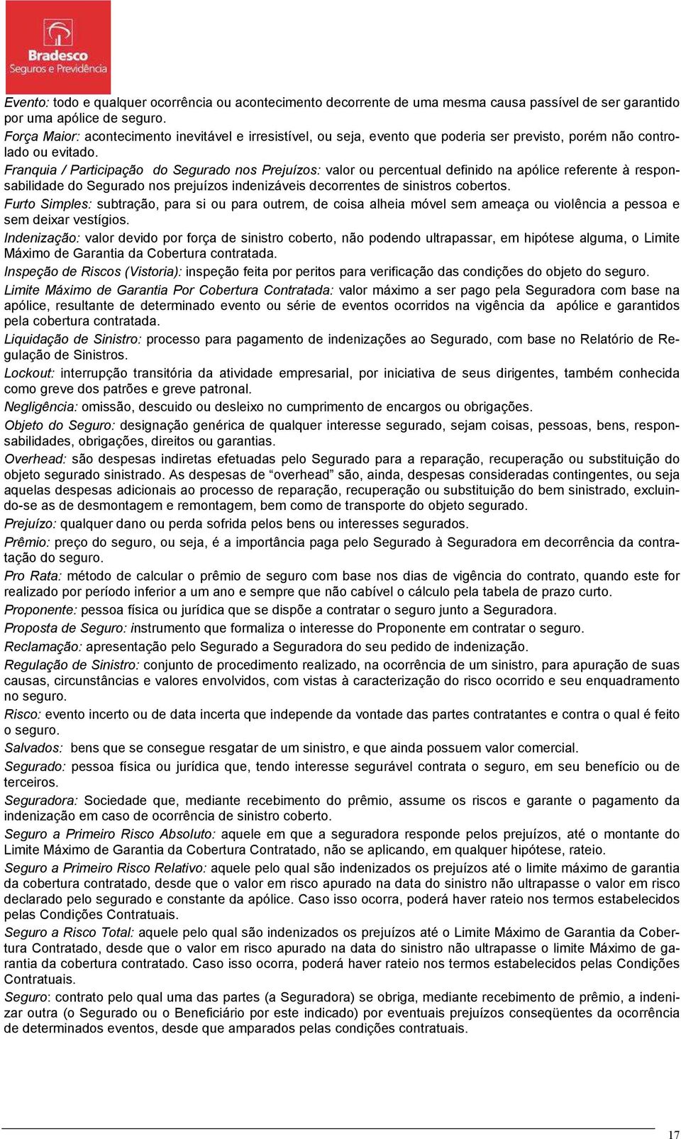 Franquia / Participação do Segurado nos Prejuízos: valor ou percentual definido na apólice referente à responsabilidade do Segurado nos prejuízos indenizáveis decorrentes de sinistros cobertos.