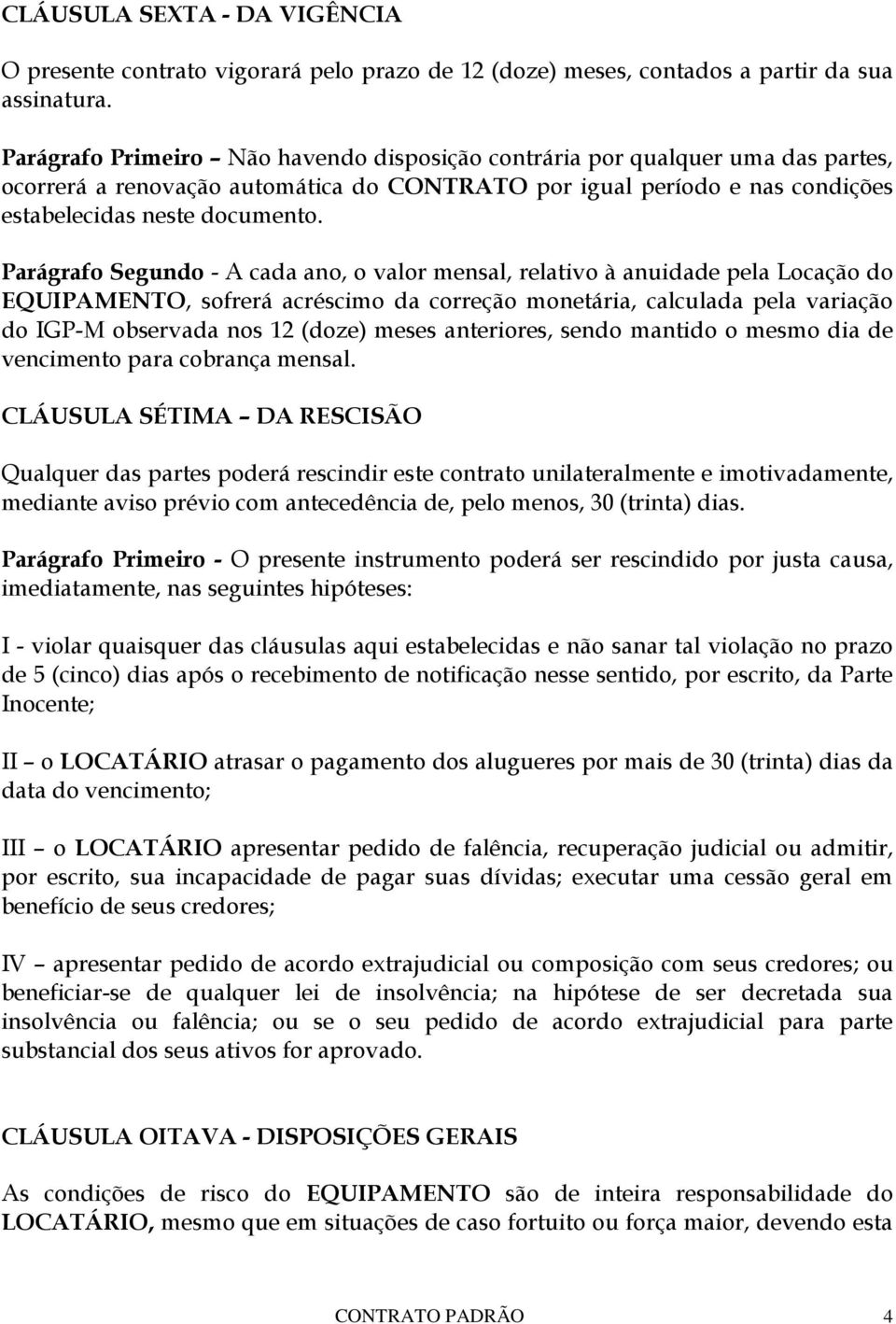 Parágrafo Segundo - A cada ano, o valor mensal, relativo à anuidade pela Locação do EQUIPAMENTO, sofrerá acréscimo da correção monetária, calculada pela variação do IGP-M observada nos 12 (doze)