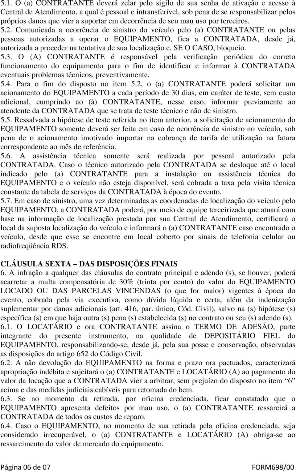 Comunicada a ocorrência de sinistro do veículo pelo (a) CONTRATANTE ou pelas pessoas autorizadas a operar o EQUIPAMENTO, fica a CONTRATADA, desde já, autorizada a proceder na tentativa de sua