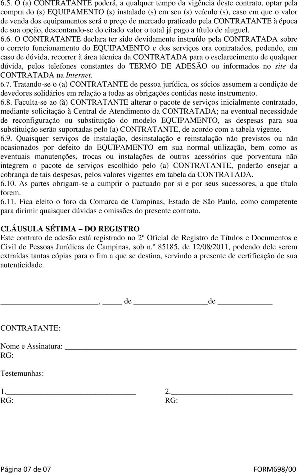 6. O CONTRATANTE declara ter sido devidamente instruído pela CONTRATADA sobre o correto funcionamento do EQUIPAMENTO e dos serviços ora contratados, podendo, em caso de dúvida, recorrer à área