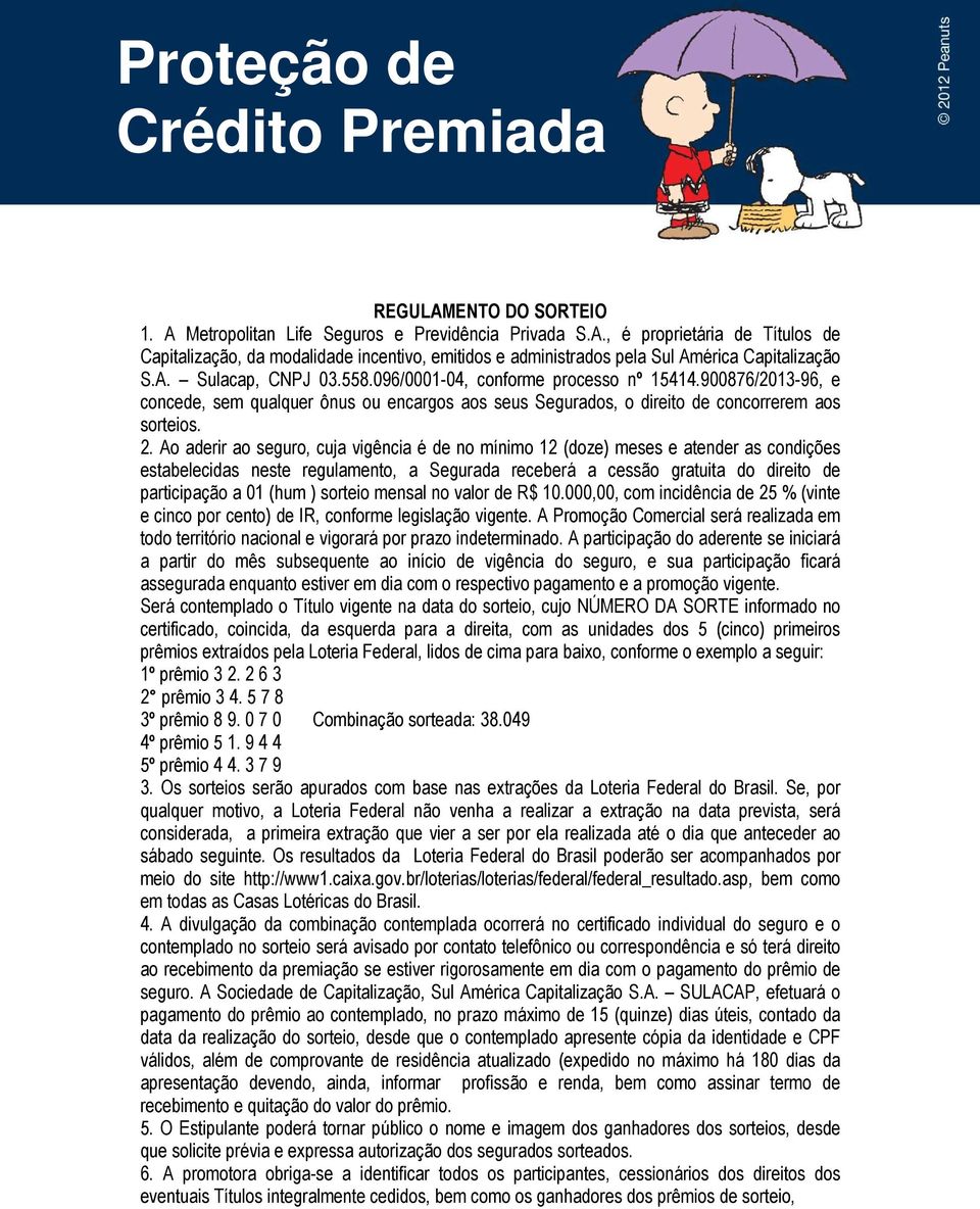 Ao aderir ao seguro, cuja vigência é de no mínimo 12 (doze) meses e atender as condições estabelecidas neste regulamento, a Segurada receberá a cessão gratuita do direito de participação a 01 (hum )