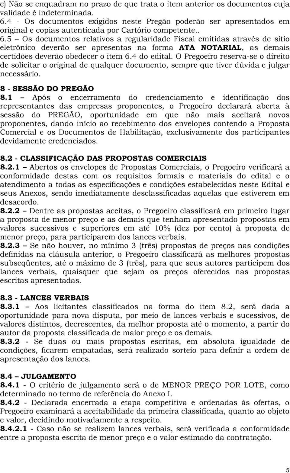 5 Os documentos relativos a regularidade Fiscal emitidas através de sitio eletrônico deverão ser apresentas na forma ATA NOTARIAL, as demais certidões deverão obedecer o item 6.4 do edital.