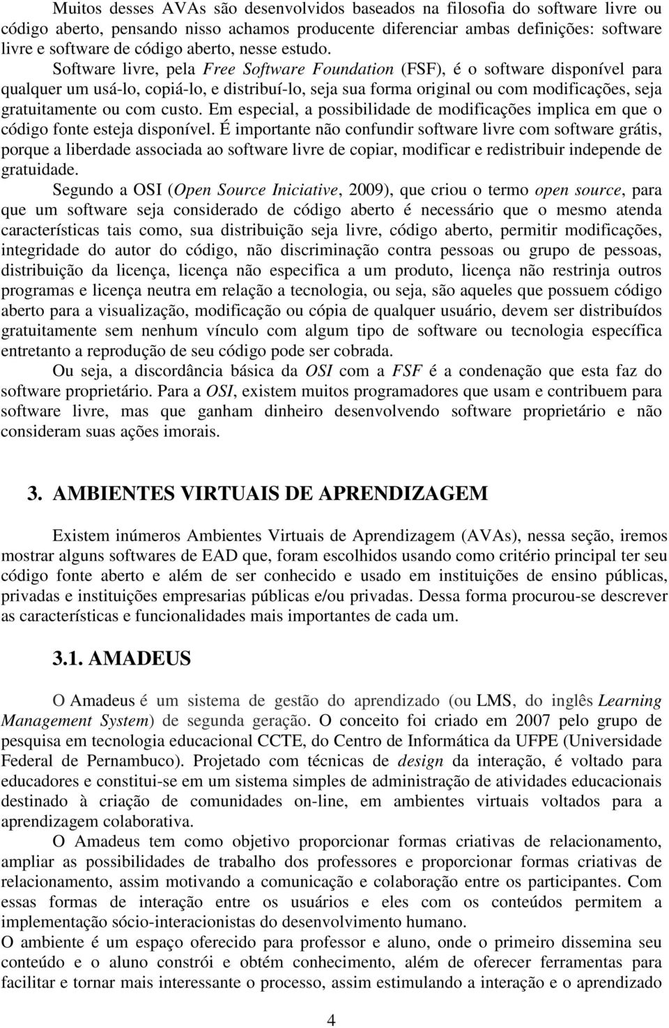 Software livre, pela Free Software Foundation (FSF), é o software disponível para qualquer um usá-lo, copiá-lo, e distribuí-lo, seja sua forma original ou com modificações, seja gratuitamente ou com