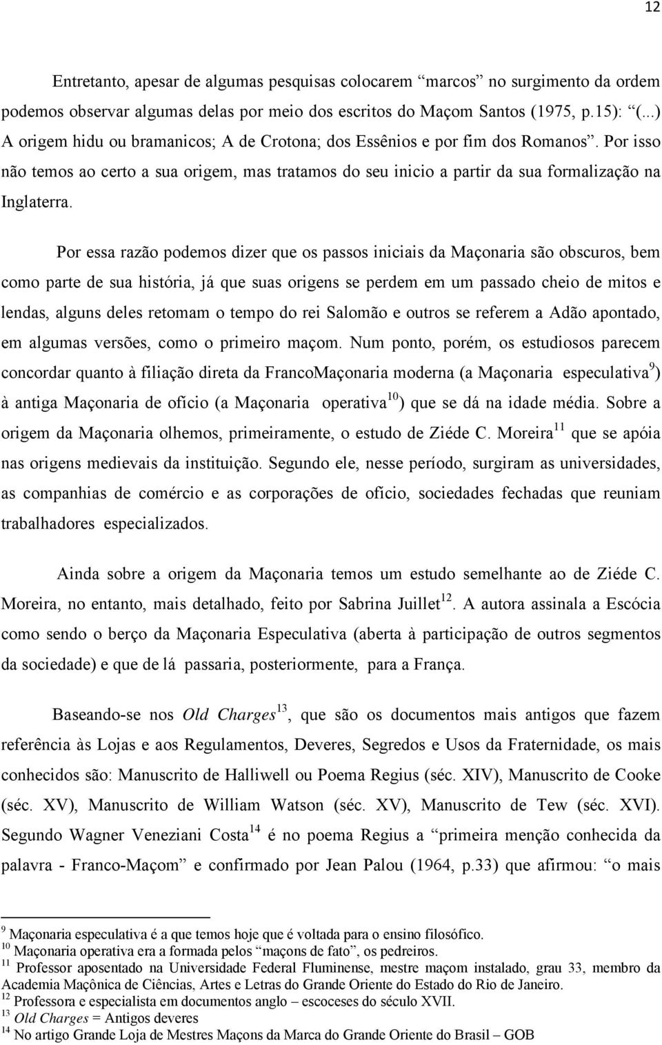 Por essa razão podemos dizer que os passos iniciais da Maçonaria são obscuros, bem como parte de sua história, já que suas origens se perdem em um passado cheio de mitos e lendas, alguns deles