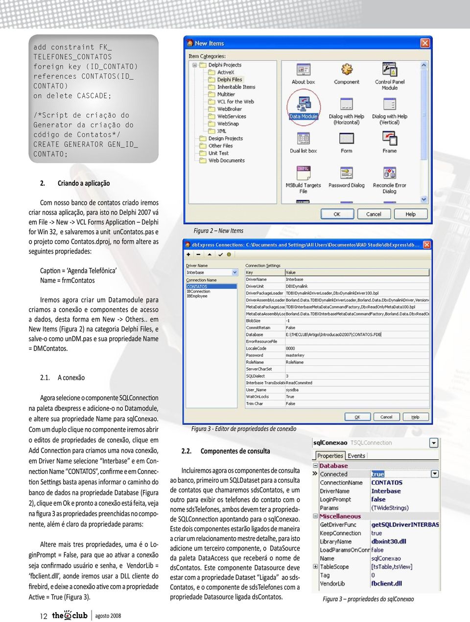 Criando a aplicação Com nosso banco de contatos criado iremos criar nossa aplicação, para isto no Delphi 2007 vá em File -> New -> VCL Forms Application Delphi for Win 32, e salvaremos a unit