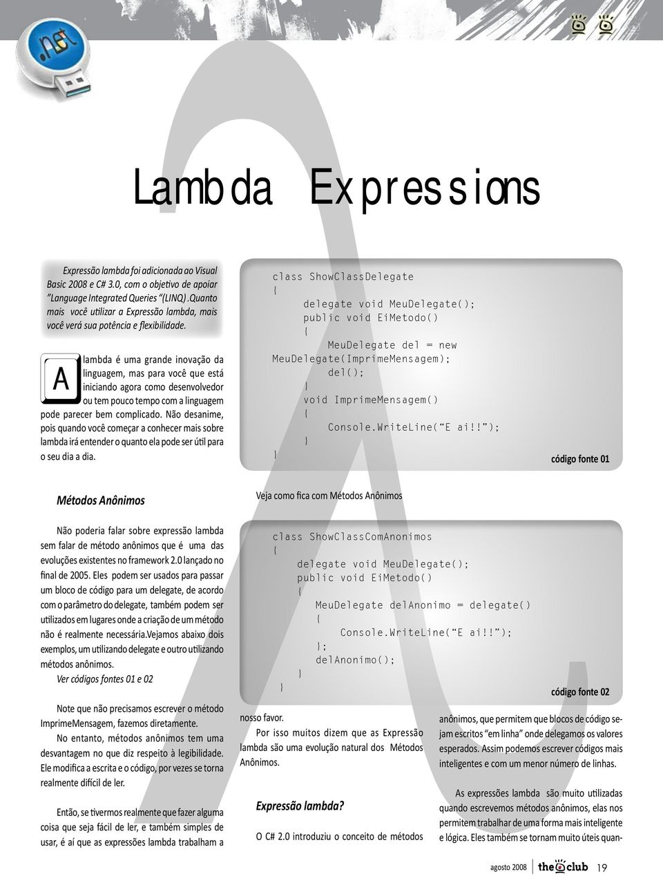 A lambda é uma grande inovação da linguagem, mas para você que está iniciando agora como desenvolvedor ou tem pouco tempo com a linguagem pode parecer bem complicado.