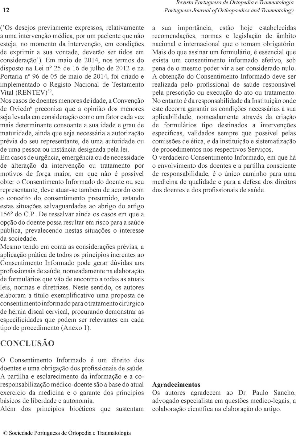 Em maio de 2014, nos termos do disposto na Lei nº 25 de 16 de julho de 2012 e na Portaria nº 96 de 05 de maio de 2014, foi criado e implementado o Registo Nacional de Testamento Vital (RENTEV) 39.