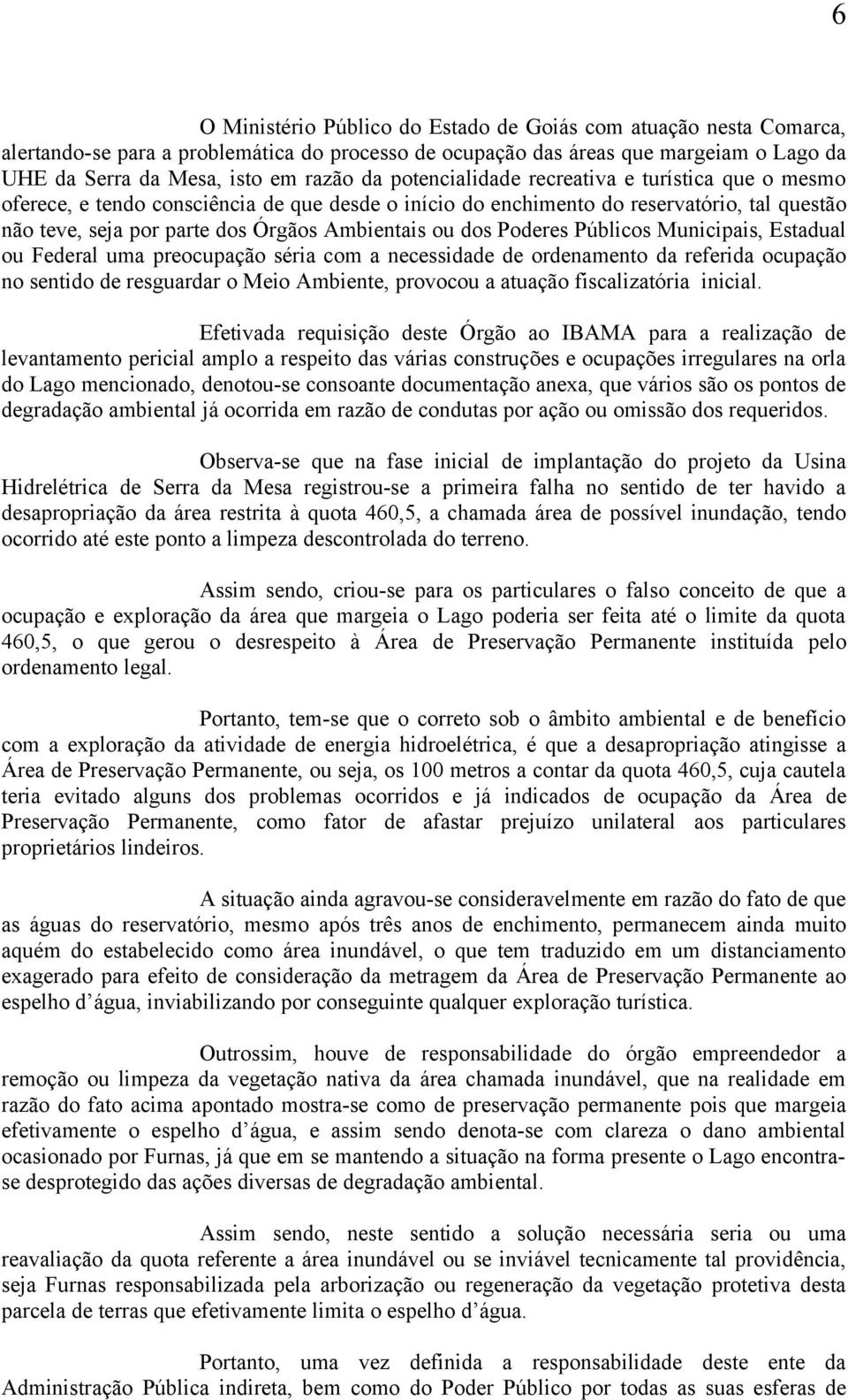 Poderes Públicos Municipais, Estadual ou Federal uma preocupação séria com a necessidade de ordenamento da referida ocupação no sentido de resguardar o Meio Ambiente, provocou a atuação