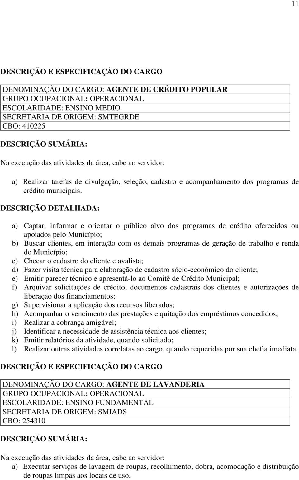 a) Captar, informar e orientar o público alvo dos programas de crédito oferecidos ou apoiados pelo Município; b) Buscar clientes, em interação com os demais programas de geração de trabalho e renda