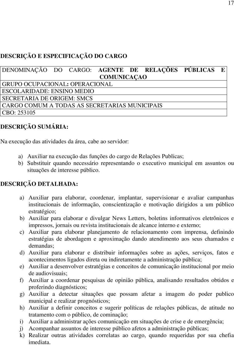 a) Auxiliar para elaborar, coordenar, implantar, supervisionar e avaliar campanhas institucionais de informação, conscientização e motivação dirigidos a um público estratégico; b) Auxiliar para