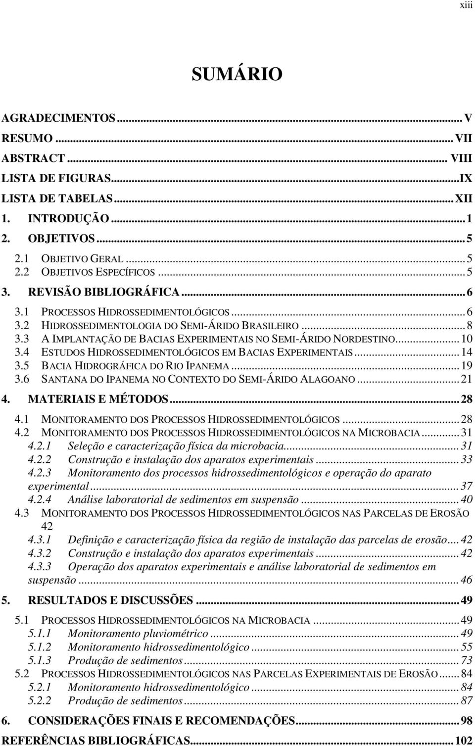 .. 10 3.4 ESTUDOS HIDROSSEDIMENTOLÓGICOS EM BACIAS EXPERIMENTAIS... 14 3.5 BACIA HIDROGRÁFICA DO RIO IPANEMA... 19 3.6 SANTANA DO IPANEMA NO CONTEXTO DO SEMI-ÁRIDO ALAGOANO... 21 4.