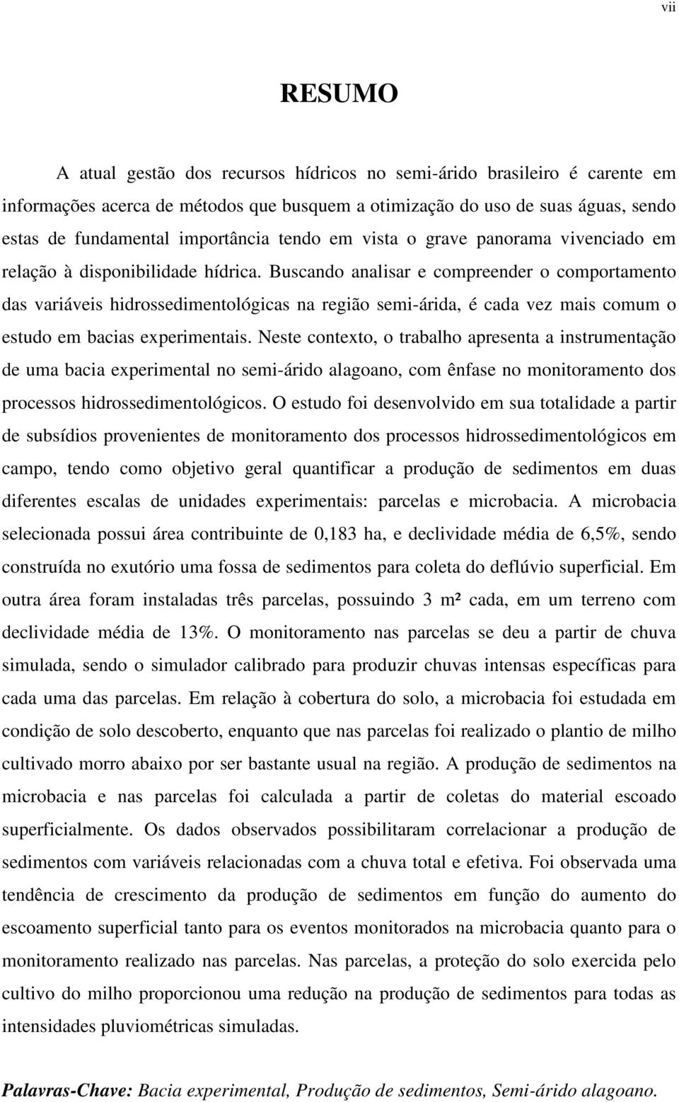 Buscando analisar e compreender o comportamento das variáveis hidrossedimentológicas na região semi-árida, é cada vez mais comum o estudo em bacias experimentais.