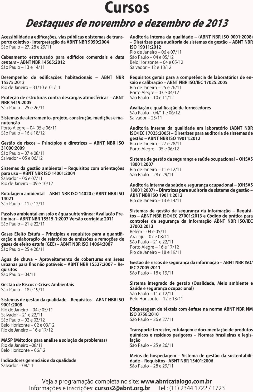 estruturas contra descargas atmosféricas ABNT NBR 5419:2005 São Paulo 25 e 26/11 Sistemas de aterramento, projeto, construção, medições e manutenção Porto Alegre 04, 05 e 06/11 São Paulo 16 a 18/12