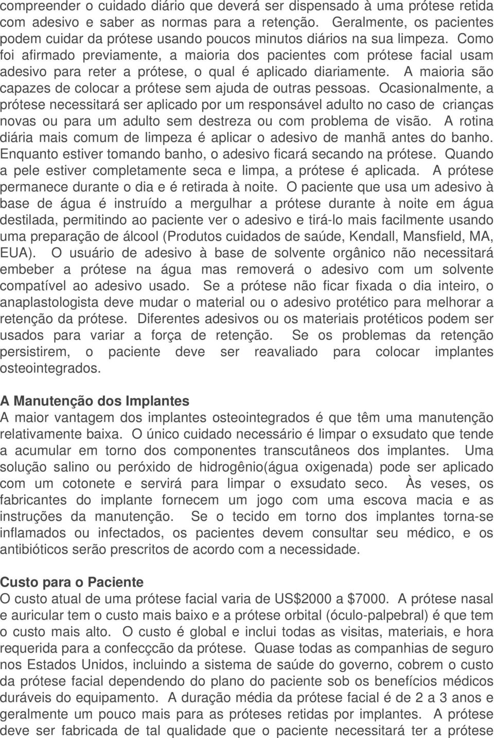 Como foi afirmado previamente, a maioria dos pacientes com prótese facial usam adesivo para reter a prótese, o qual é aplicado diariamente.