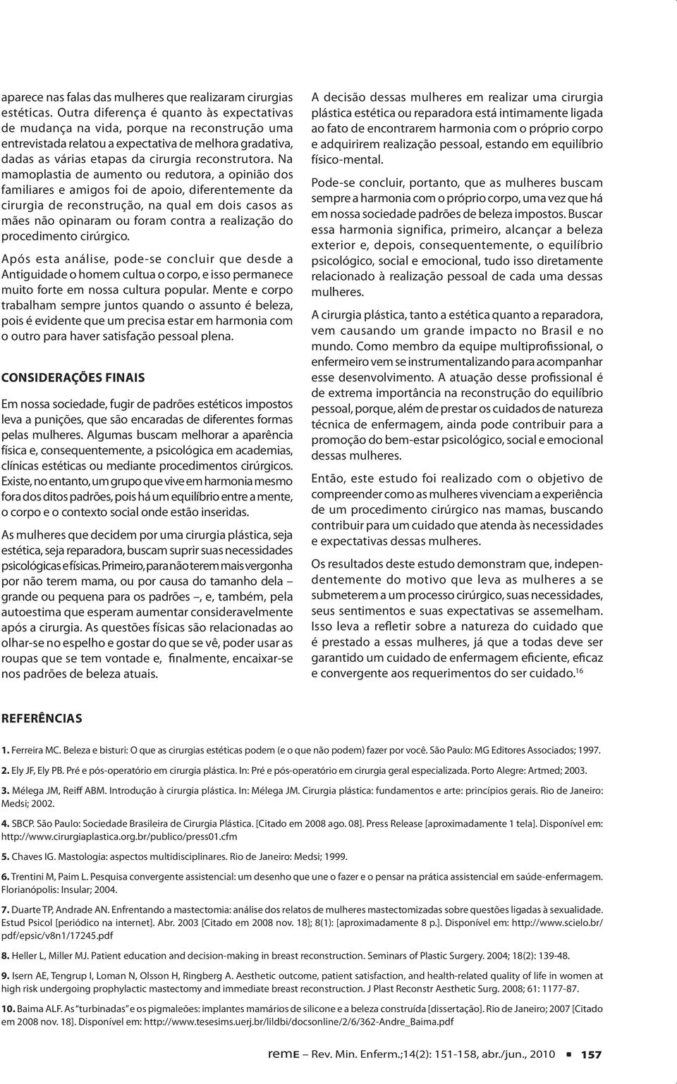 Na mamoplastia de aumento ou redutora, a opinião dos familiares e amigos foi de apoio, diferentemente da cirurgia de reconstrução, na qual em dois casos as mães não opinaram ou foram contra a