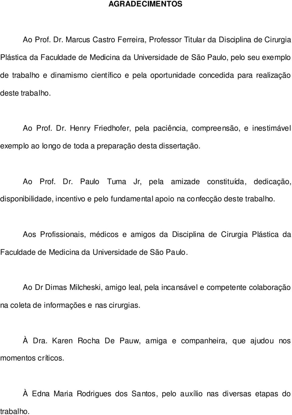 oportunidade concedida para realização deste trabalho. Ao Prof. Dr. Henry Friedhofer, pela paciência, compreensão, e inestimável exemplo ao longo de toda a preparação desta dissertação. Ao Prof. Dr. Paulo Tuma Jr, pela amizade constituída, dedicação, disponibilidade, incentivo e pelo fundamental apoio na confecção deste trabalho.