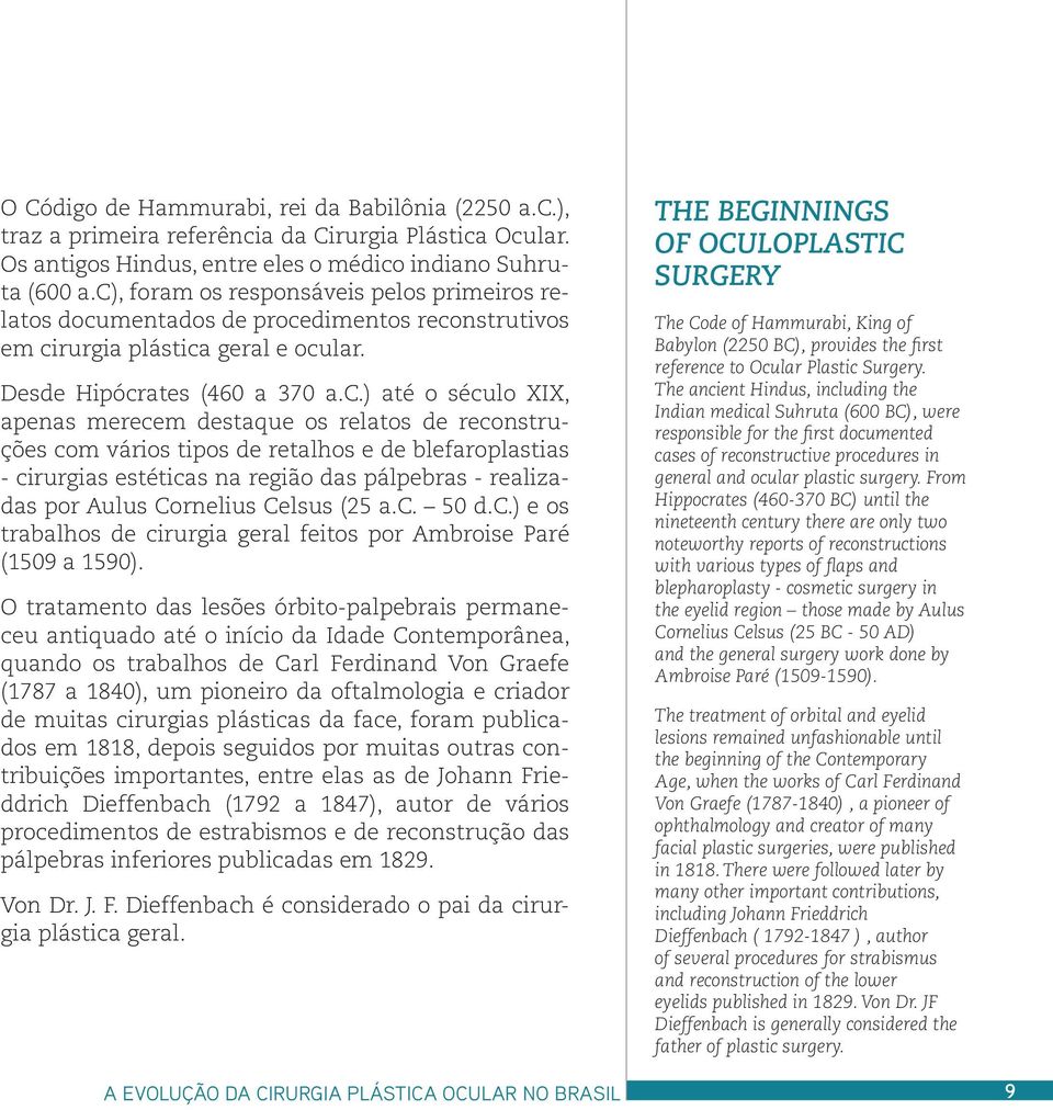 destaque os relatos de reconstruções com vários tipos de retalhos e de blefaroplastias - cirurgias estéticas na região das pálpebras - realizadas por Aulus Cornelius Celsus (25 a.c. 50 d.c.) e os trabalhos de cirurgia geral feitos por Ambroise Paré (1509 a 1590).