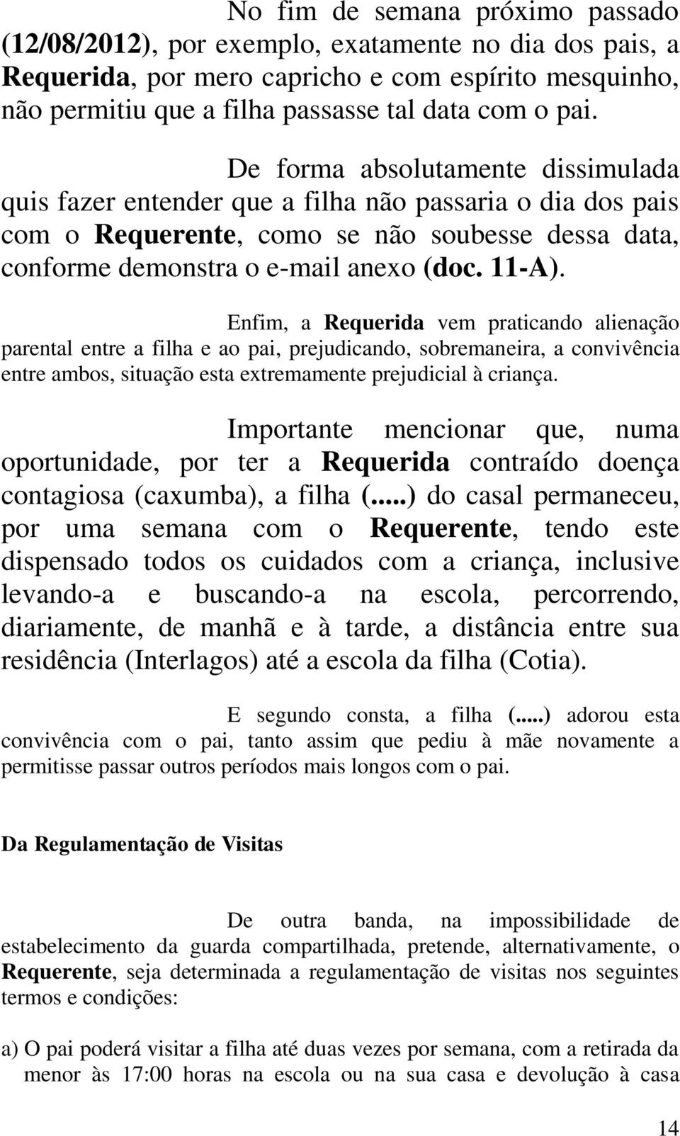 Enfim, a Requerida vem praticando alienação parental entre a filha e ao pai, prejudicando, sobremaneira, a convivência entre ambos, situação esta extremamente prejudicial à criança.