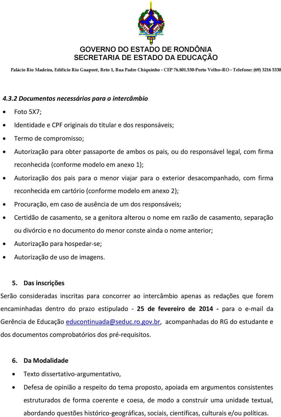 anexo 2); Procuração, em caso de ausência de um dos responsáveis; Certidão de casamento, se a genitora alterou o nome em razão de casamento, separação ou divórcio e no documento do menor conste ainda