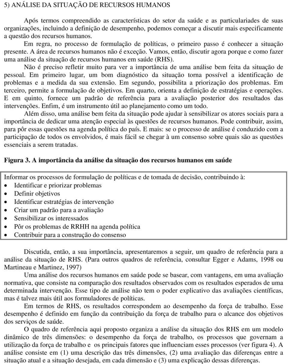 A área de recursos humanos não é exceção. Vamos, então, discutir agora porque e como fazer uma análise da situação de recursos humanos em saúde (RHS).