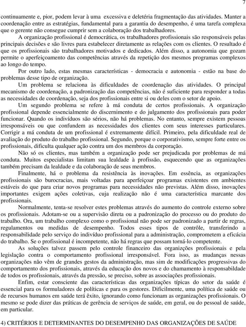 A organização profissional é democrática, os trabalhadores profissionais são responsáveis pelas principais decisões e são livres para estabelecer diretamente as relações com os clientes.