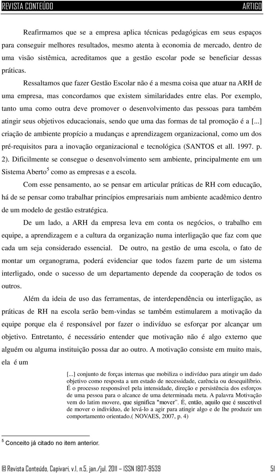 Por exemplo, tanto uma como outra deve promover o desenvolvimento das pessoas para também atingir seus objetivos educacionais, sendo que uma das formas de tal promoção é a [.