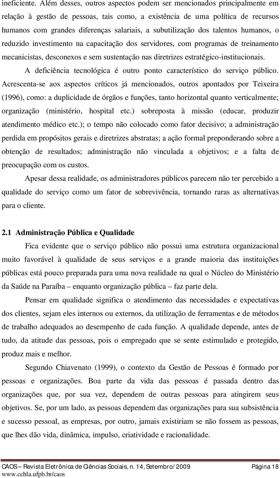 subutilização dos talentos humanos, o reduzido investimento na capacitação dos servidores, com programas de treinamento mecanicistas, desconexos e sem sustentação nas diretrizes