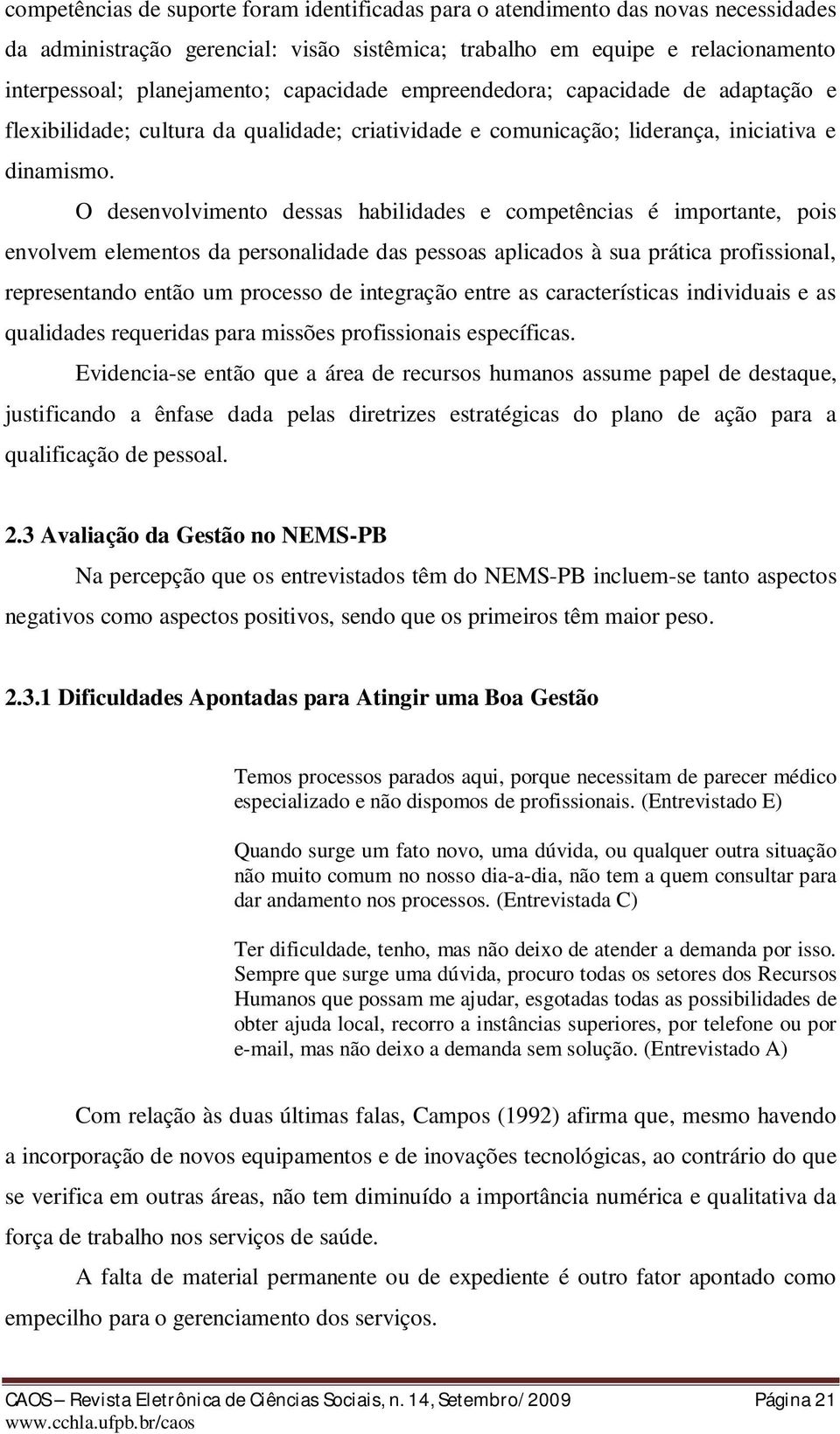 O desenvolvimento dessas habilidades e competências é importante, pois envolvem elementos da personalidade das pessoas aplicados à sua prática profissional, representando então um processo de