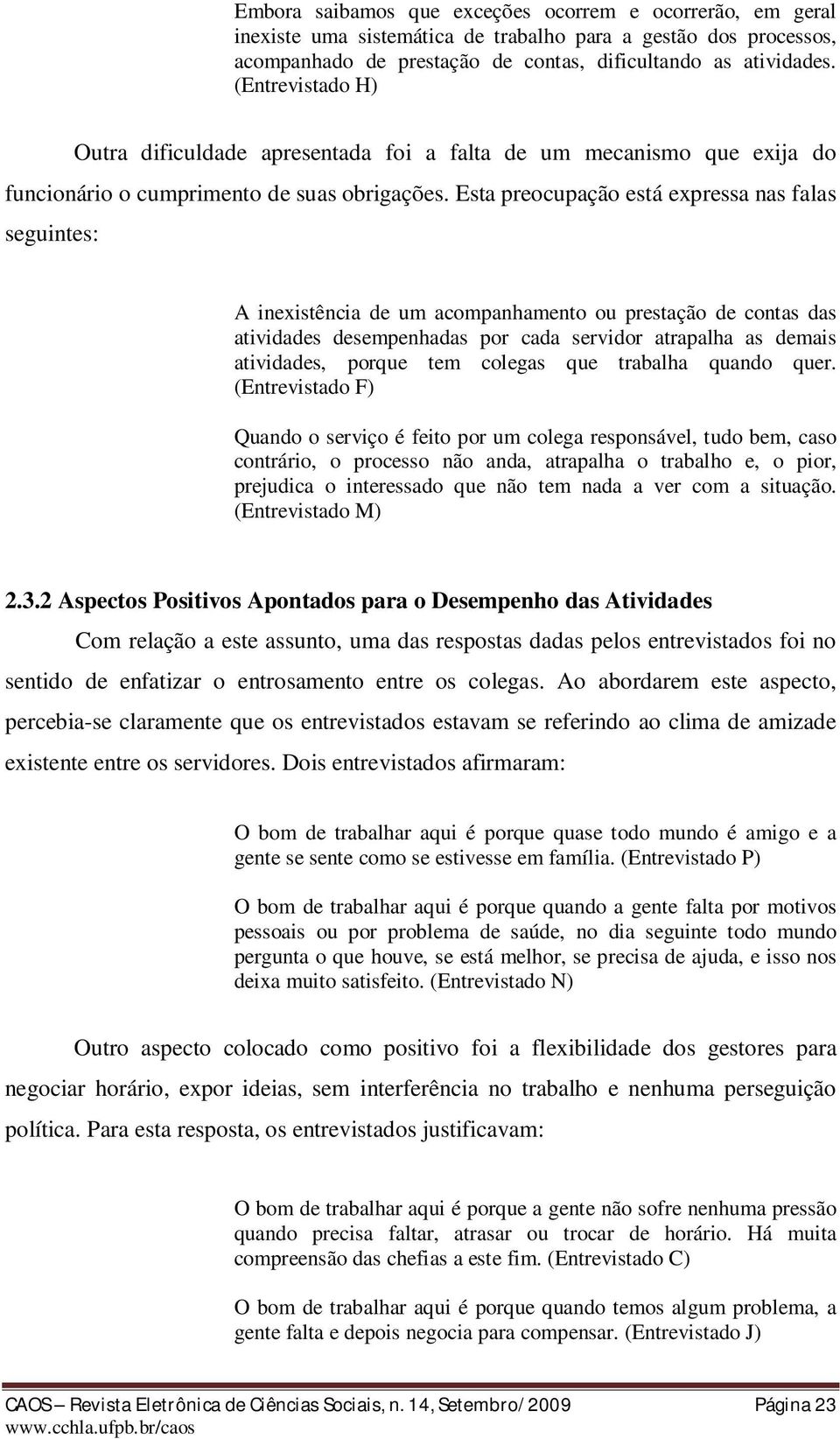 Esta preocupação está expressa nas falas seguintes: A inexistência de um acompanhamento ou prestação de contas das atividades desempenhadas por cada servidor atrapalha as demais atividades, porque