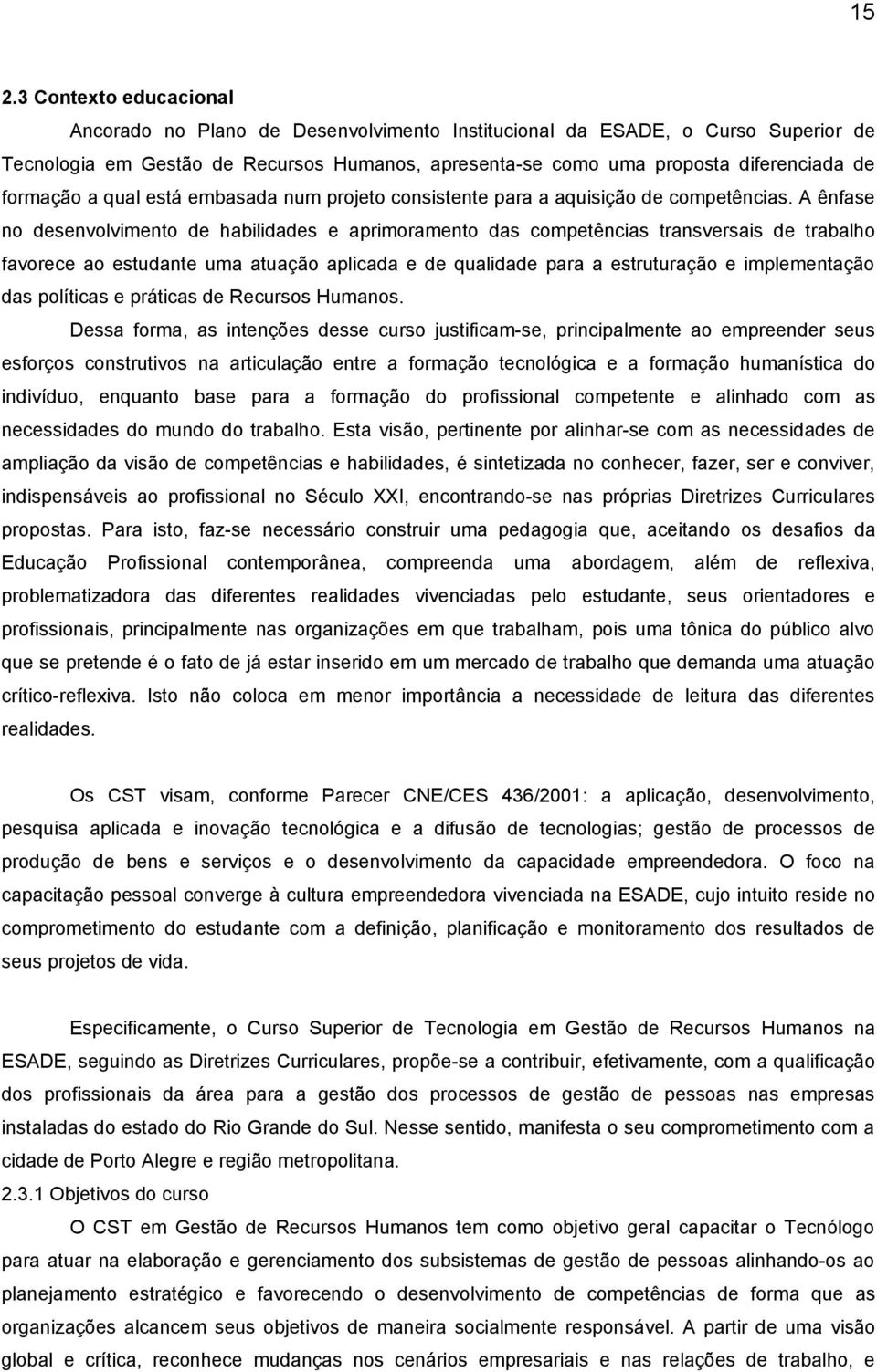 A ênfase no desenvolvimento de habilidades e aprimoramento das competências transversais de trabalho favorece ao estudante uma atuação aplicada e de qualidade para a estruturação e implementação das