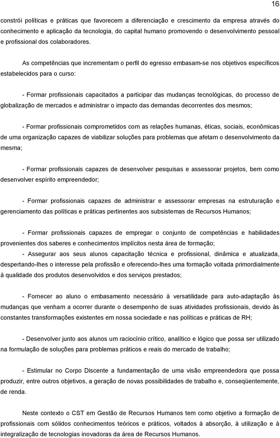 As competências que incrementam o perfil do egresso embasam-se nos objetivos específicos estabelecidos para o curso: - Formar profissionais capacitados a participar das mudanças tecnológicas, do