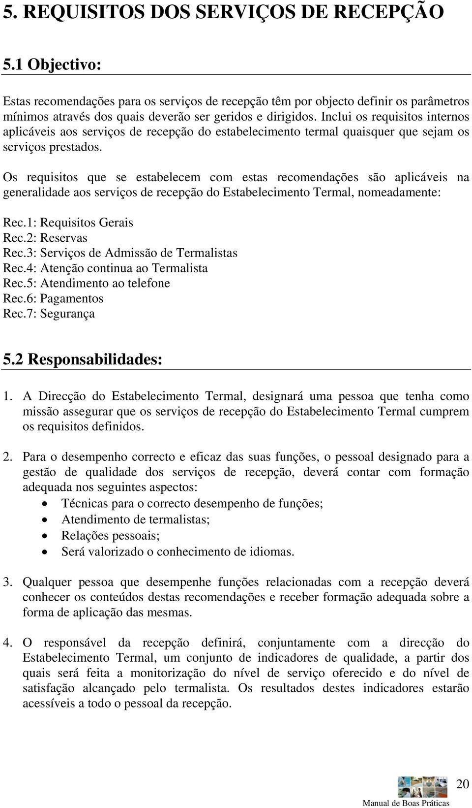 Os requisitos que se estabelecem com estas recomendações são aplicáveis na generalidade aos serviços de recepção do Estabelecimento Termal, nomeadamente: Rec.1: Requisitos Gerais Rec.2: Reservas Rec.