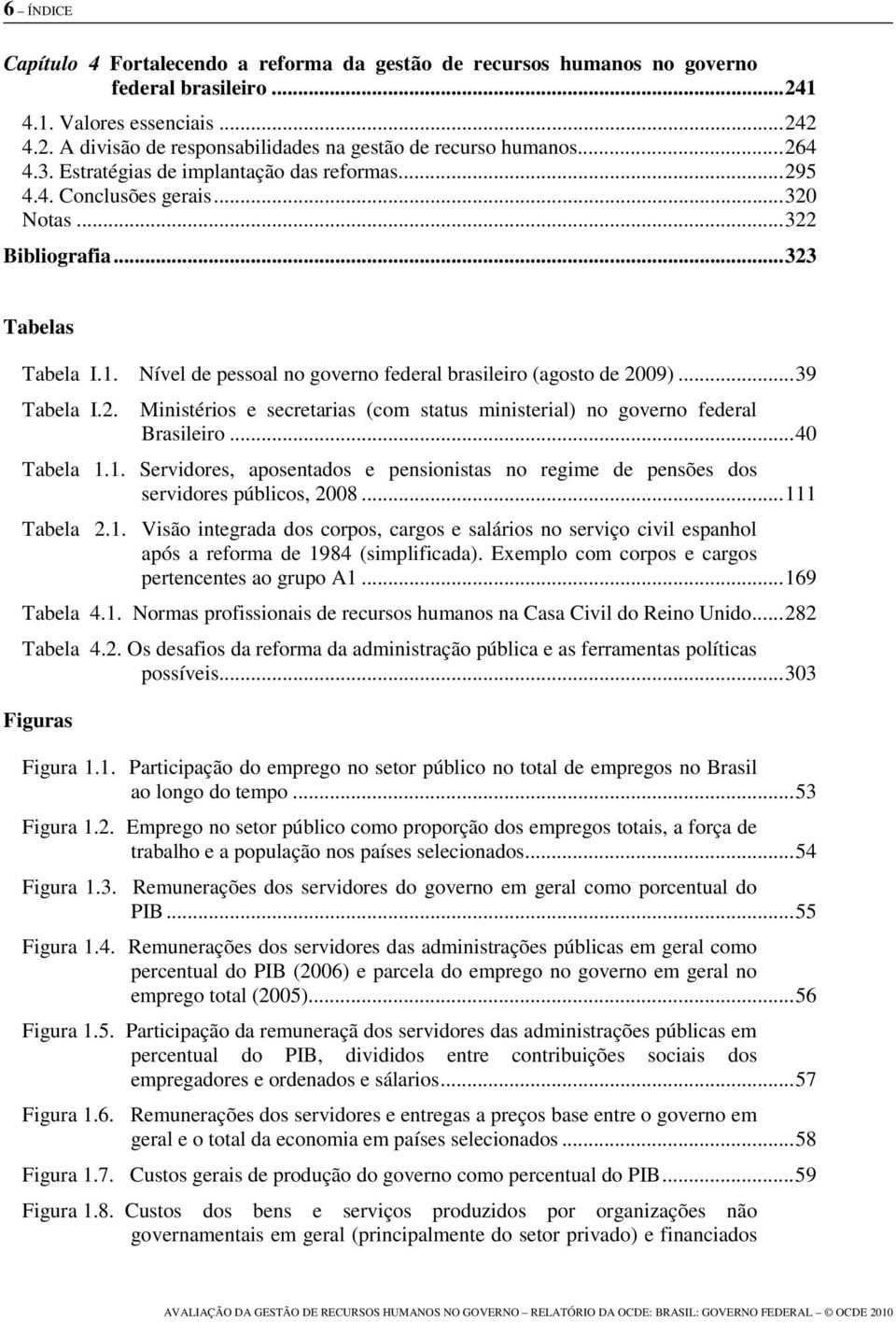 Nível de pessoal no governo federal brasileiro (agosto de 2009)... 39 Tabela I.2. Ministérios e secretarias (com status ministerial) no governo federal Brasileiro... 40 Tabela 1.