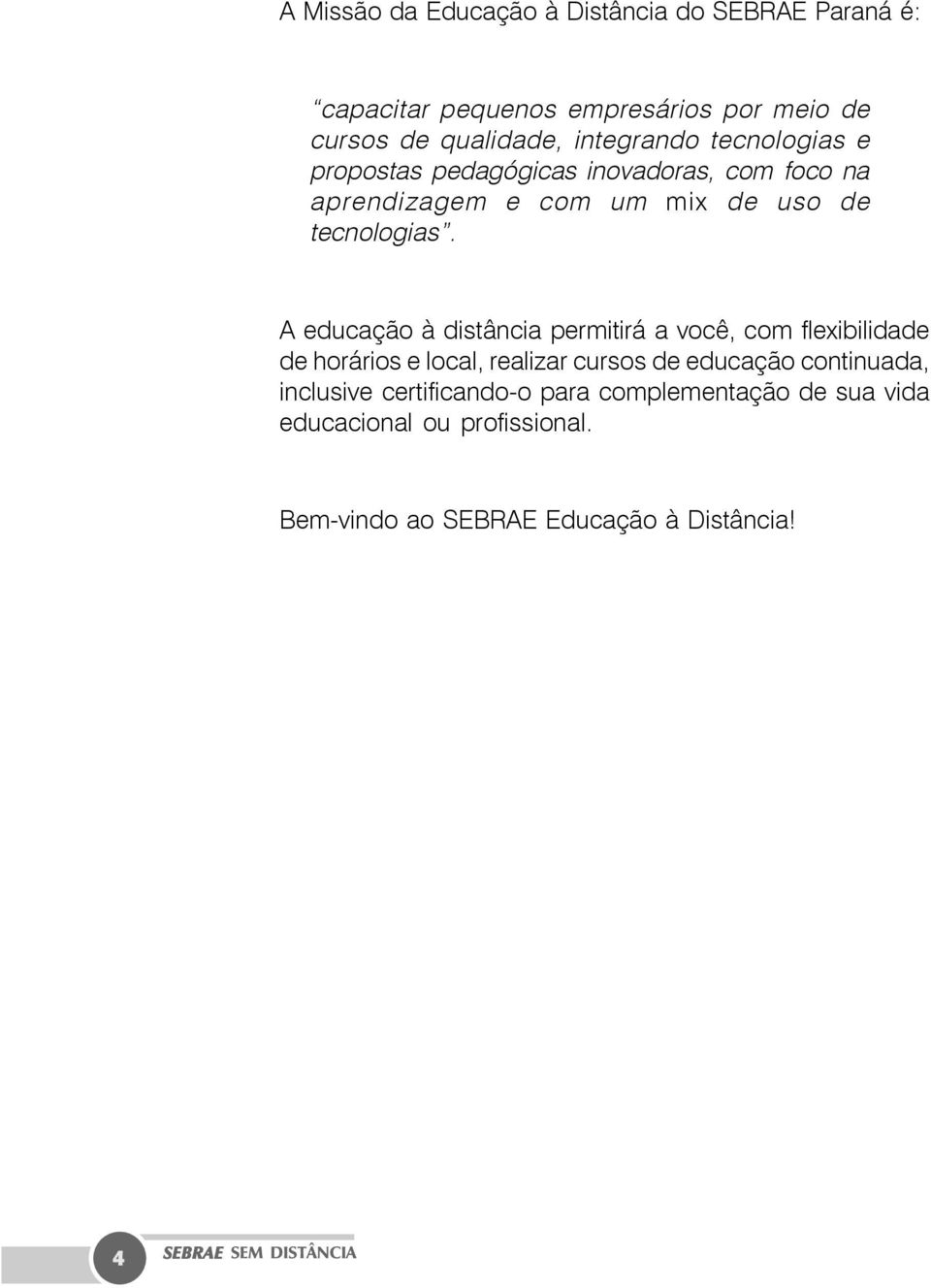 A educação à distância permitirá a você, com flexibilidade de horários e local, realizar cursos de educação continuada,