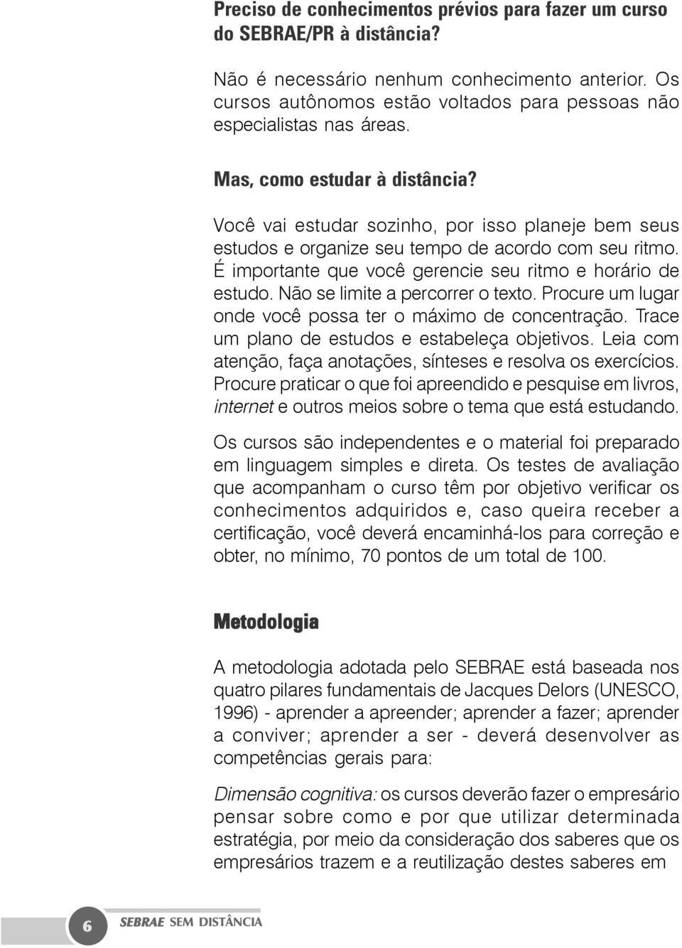 Você vai estudar sozinho, por isso planeje bem seus estudos e organize seu tempo de acordo com seu ritmo. É importante que você gerencie seu ritmo e horário de estudo.