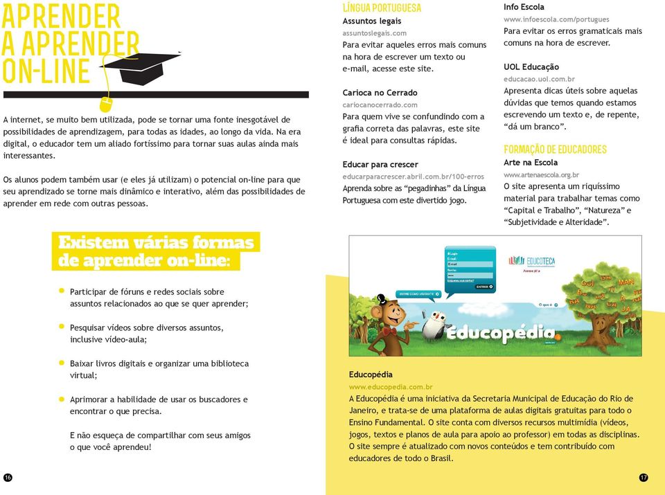 Os alunos podem também usar (e eles já utilizam) o potencial on-line para que seu aprendizado se torne mais dinâmico e interativo, além das possibilidades de aprender em rede com outras pessoas.