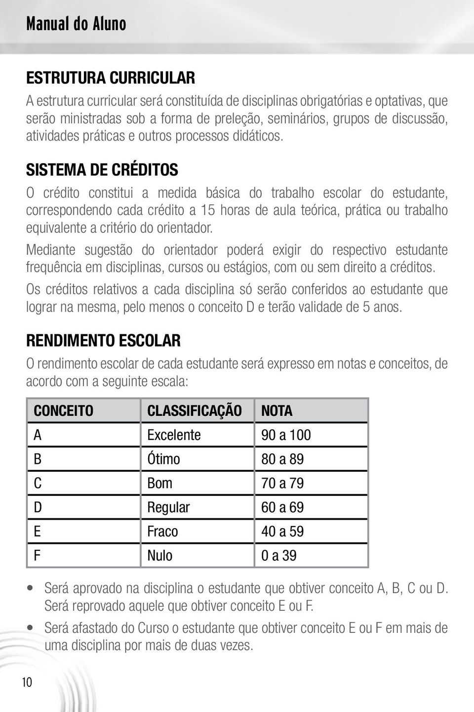 SISTEMA DE CRÉDITOS O crédito constitui a medida básica do trabalho escolar do estudante, correspondendo cada crédito a 15 horas de aula teórica, prática ou trabalho equivalente a critério do