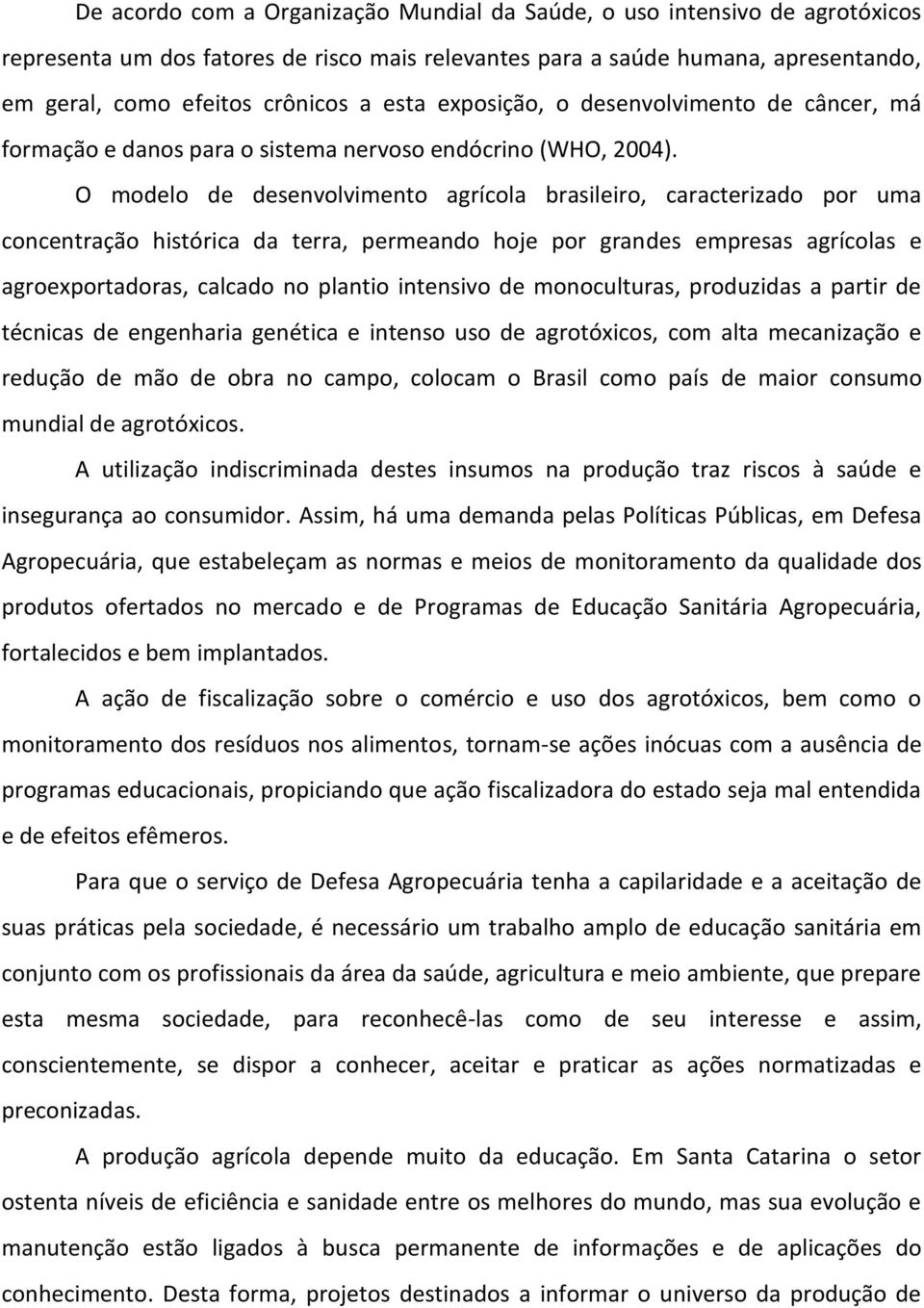 O modelo de desenvolvimento agrícola brasileiro, caracterizado por uma concentração histórica da terra, permeando hoje por grandes empresas agrícolas e agroexportadoras, calcado no plantio intensivo