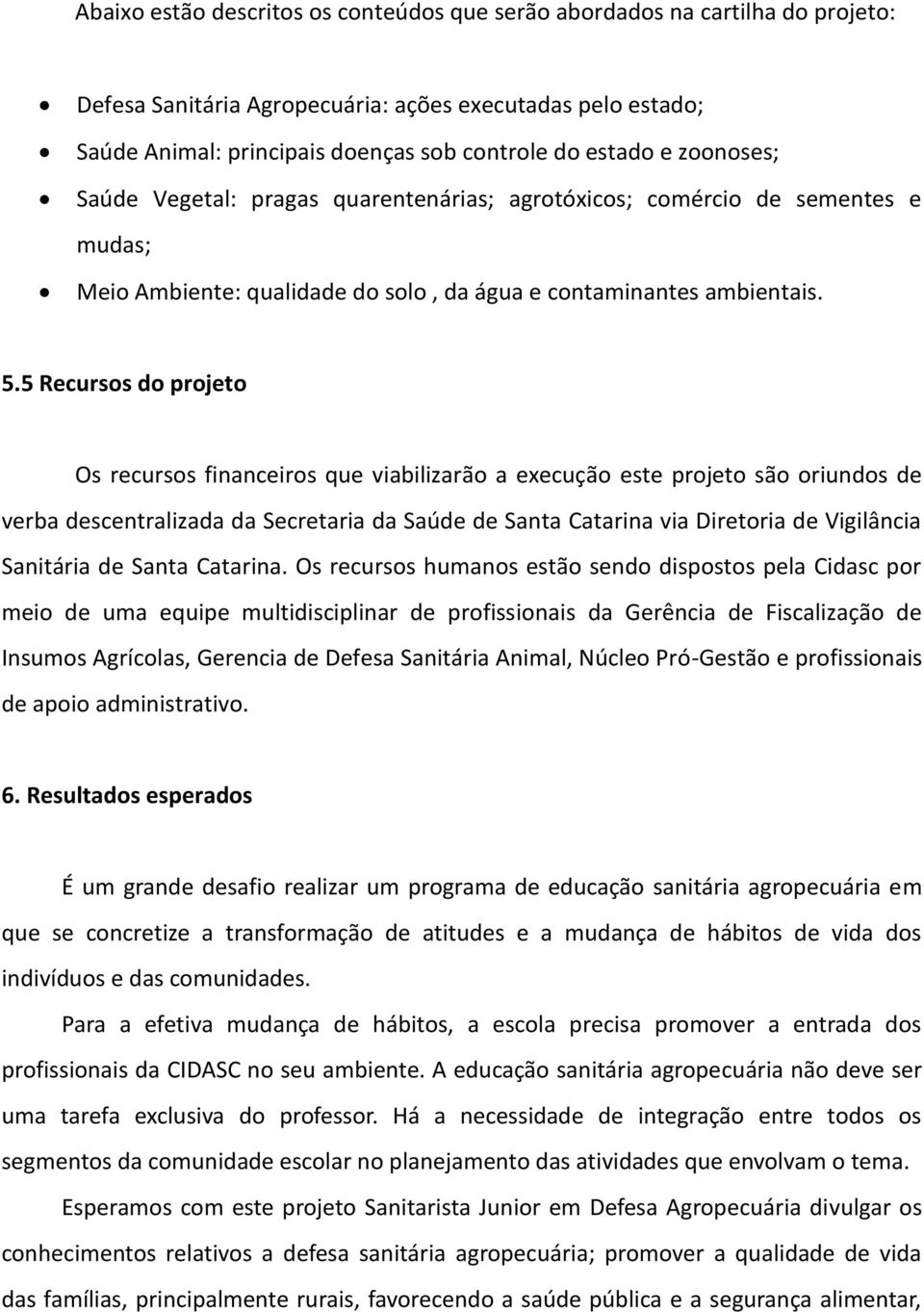 5 Recursos do projeto Os recursos financeiros que viabilizarão a execução este projeto são oriundos de verba descentralizada da Secretaria da Saúde de Santa Catarina via Diretoria de Vigilância