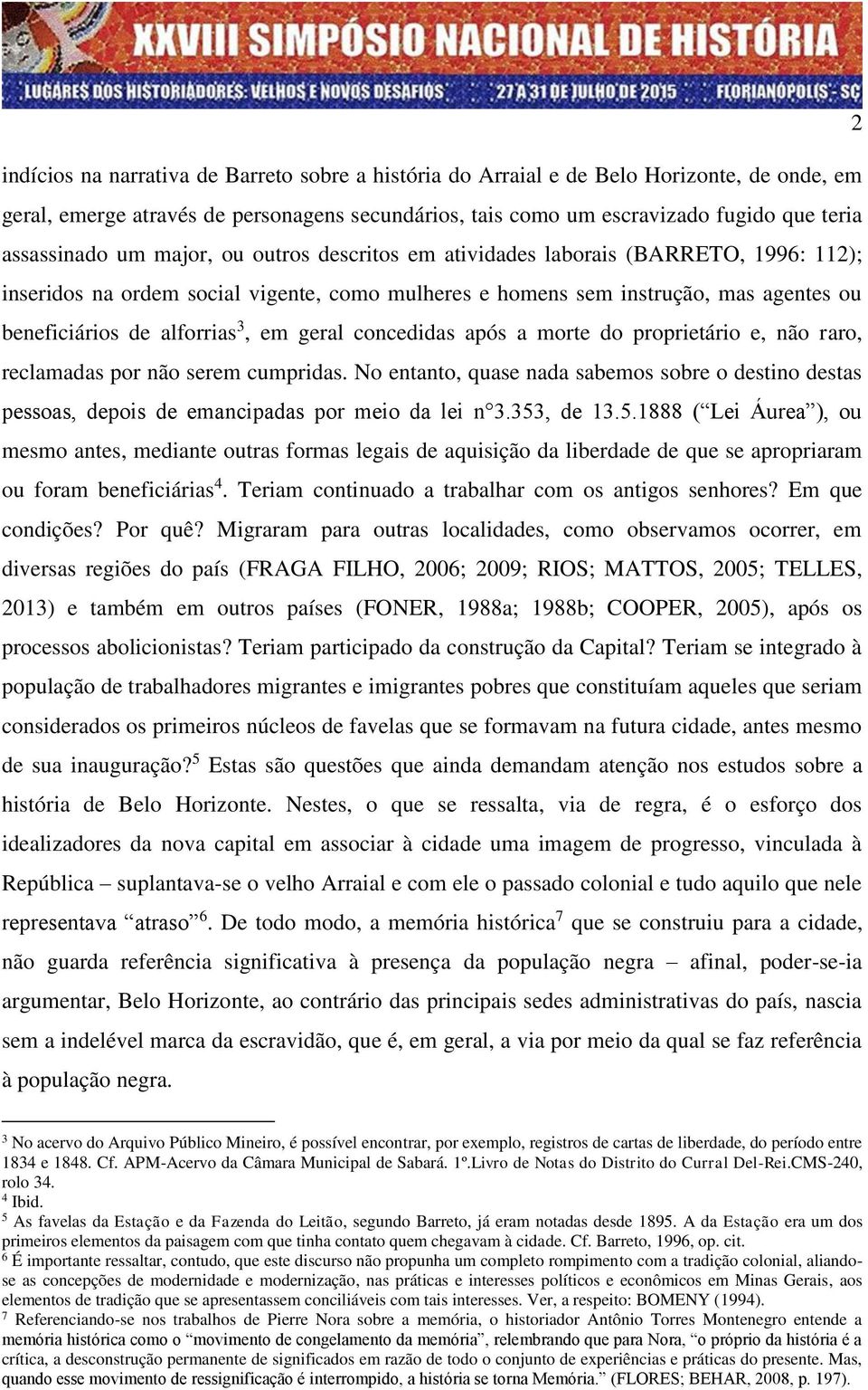 geral concedidas após a morte do proprietário e, não raro, reclamadas por não serem cumpridas. No entanto, quase nada sabemos sobre o destino destas pessoas, depois de emancipadas por meio da lei n 3.