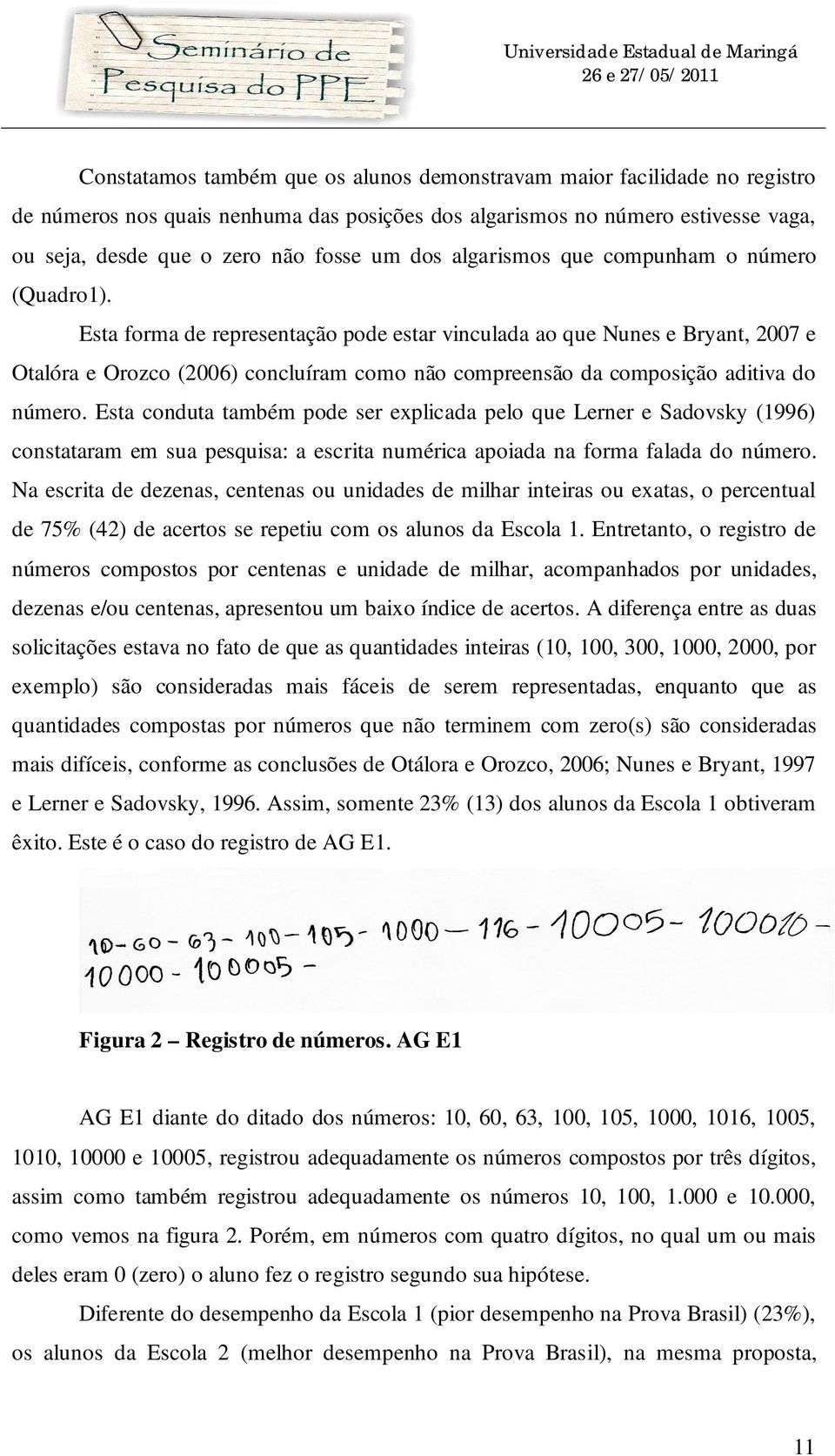 Esta forma de representação pode estar vinculada ao que Nunes e Bryant, 2007 e Otalóra e Orozco (2006) concluíram como não compreensão da composição aditiva do número.