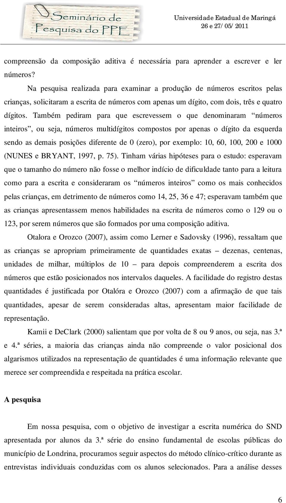 Também pediram para que escrevessem o que denominaram números inteiros, ou seja, números multidígitos compostos por apenas o dígito da esquerda sendo as demais posições diferente de 0 (zero), por