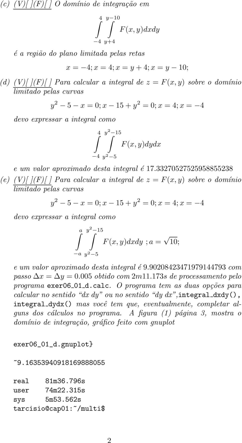 337575595885538 (e) (V)[ ](F)[ ] Para calcular a integral de z = F(x,y) sobre o domínio limitado pelas curvas y 5 x = ;x 15+y = ;x = 4;x = 4 devo expressar a integral como a y 15 a y 5 F(x,y)dxdy ;a