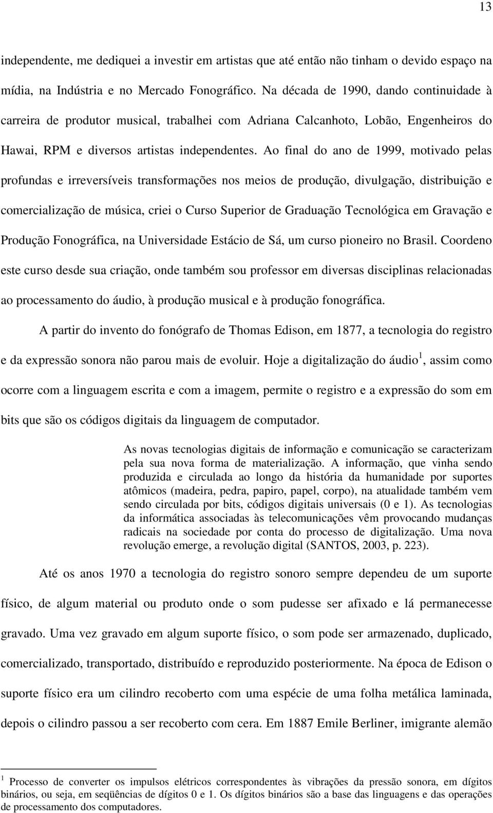 Ao final do ano de 1999, motivado pelas profundas e irreversíveis transformações nos meios de produção, divulgação, distribuição e comercialização de música, criei o Curso Superior de Graduação