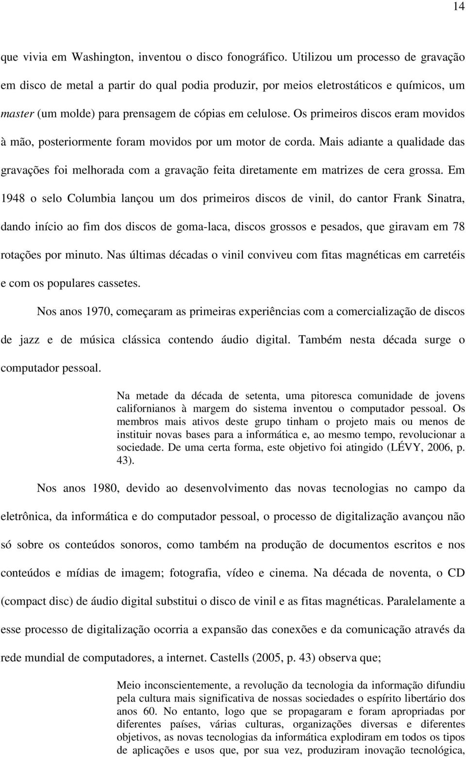 Os primeiros discos eram movidos à mão, posteriormente foram movidos por um motor de corda.